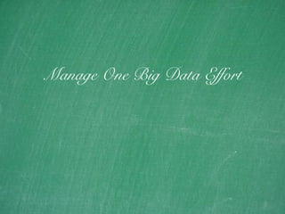 23
Manage One Big Data Effort
 