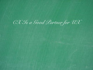 24
CX Is a Good Partner for UX
 