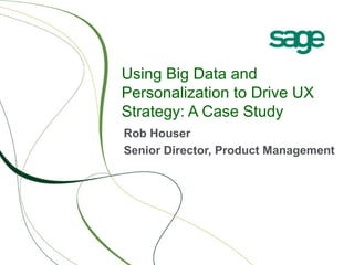 Using Big Data and
Personalization to Drive UX
Strategy: A Case Study
Rob Houser
Senior Director, Product Management
 