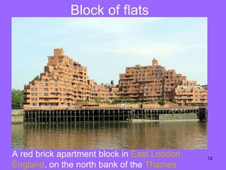 Block of flats A red brick apartment block in  East  London,  England , on the north bank of the  Thames   