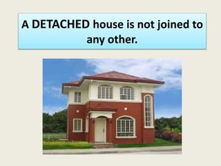 A DETACHED house is not joined to
any other.