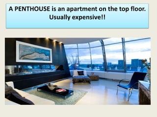 A PENTHOUSE is an apartment on the top floor.
Usually expensive!!