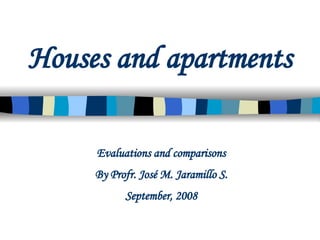 Houses and apartments Evaluations and comparisons By Profr. José M. Jaramillo S. September, 2008 