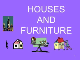HOUSES
   AND
FURNITURE

            1
 