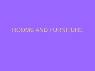 ROOMS AND FURNITURE




                      13
 