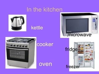 In the kitchen

 kettle
                  microwave
   cooker
                 fridge


    oven         freezer
 