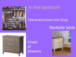 In the bedroom

Wardrobe/closet (Am Eng)

            Bedside table


Chest
of
drawers
 