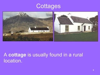 Cottages




A cottage is usually found in a rural
location.
                                        6
 