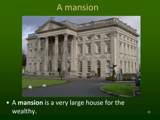 13
A mansion
• A mansion is a very large house for the
wealthy.
 