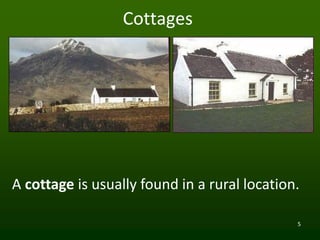 5
Cottages
A cottage is usually found in a rural location.
 