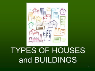 1
TYPES OF HOUSES
and BUILDINGS
 
