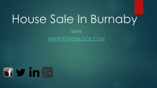 House Sale In Burnaby
WITH
WWW.ESTATEBLOCK.COM
 
