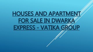 HOUSES AND APARTMENT
FOR SALE IN DWARKA
EXPRESS - VATIKA GROUP
 