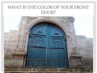 WHAT IS THE COLOR OF YOUR FRONT
DOOR?
 