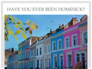 HAVE YOU EVER BEEN HOMESICK?
 