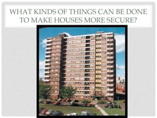 WHAT KINDS OF THINGS CAN BE DONE
TO MAKE HOUSES MORE SECURE?
 