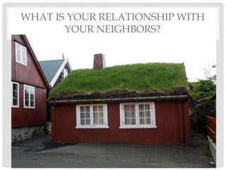 WHAT IS YOUR RELATIONSHIP WITH
YOUR NEIGHBORS?
 