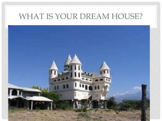 WHAT IS YOUR DREAM HOUSE?
 