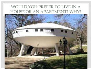 WOULD YOU PREFER TO LIVE IN A
HOUSE OR AN APARTMENT? WHY?
 