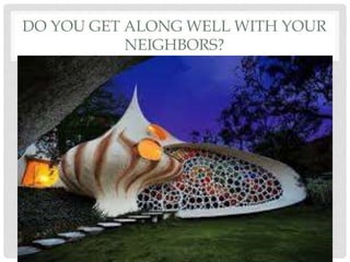 DO YOU GET ALONG WELL WITH YOUR
NEIGHBORS?
 