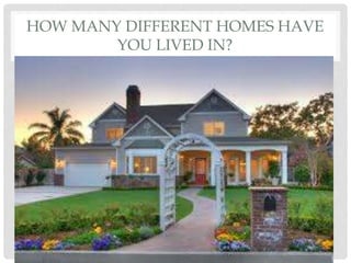 HOW MANY DIFFERENT HOMES HAVE
YOU LIVED IN?
 