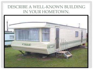 DESCRIBE A WELL-KNOWN BUILDING
IN YOUR HOMETOWN.
 