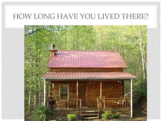 HOW LONG HAVE YOU LIVED THERE?
 