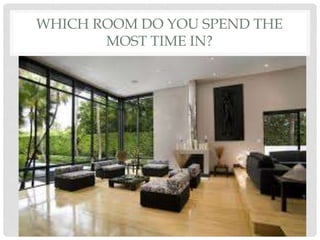 WHICH ROOM DO YOU SPEND THE
MOST TIME IN?
 