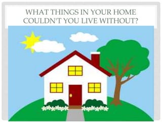 WHAT THINGS IN YOUR HOME
COULDN'T YOU LIVE WITHOUT?
 
