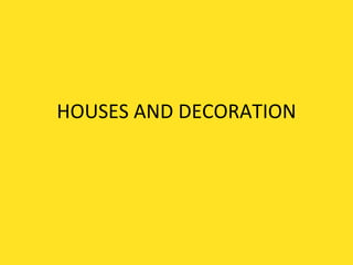 HOUSES AND DECORATION 