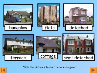 bungalow
terrace
detached
semi-detached
flats
cottage
Click the pictures to see the labels appear.
 