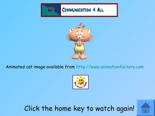 Click the home key to watch again!
Animated cat image available from http://www.animationfactory.com
 