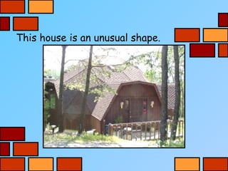 This house is an unusual shape.
 