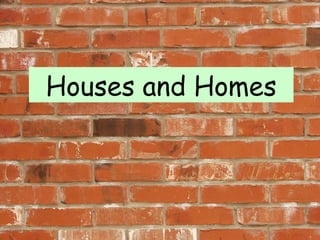 Houses and Homes

 