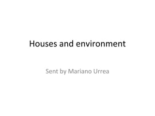 Houses and environment 
Sent by Mariano Urrea 
 
