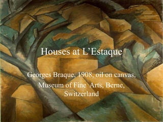 Houses at L’Estaque 
Georges Braque, 1908, oil on canvas, 
Museum of Fine Arts, Berne, 
Switzerland 
 