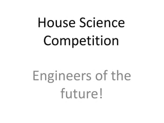 House Science
 Competition

Engineers of the
    future!
 