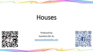 Houses
Produced by
Excellent ESL 4u
www.excellentesl4u.com
 