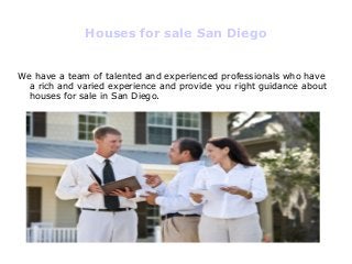 Houses for sale San Diego
We have a team of talented and experienced professionals who have
a rich and varied experience and provide you right guidance about
houses for sale in San Diego.
 