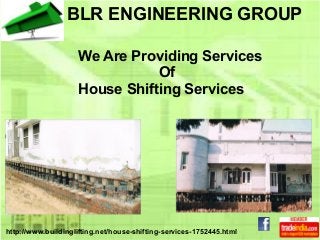 BLR ENGINEERING GROUP
We Are Providing Services
Of
House Shifting Services
http://www.buildinglifting.net/house-shifting-services-1752445.html
 