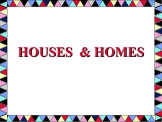 HOUSES & HOMES


 
 