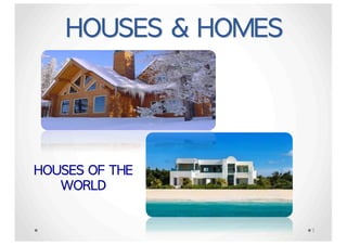 HOUSES	&	HOMES
HOUSES	OF	THE	
WORLD
1
 
