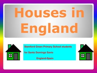 Houses in
England
Stamford Green Primary School students
for Santo Domingo Savio
England-Spain
 