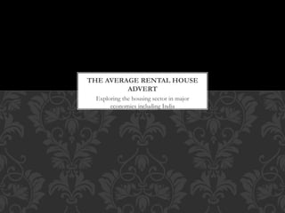 Exploring the housing sector in major
economies including India
THE AVERAGE RENTAL HOUSE
ADVERT
 