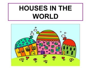 HOUSES IN THE
WORLD

 