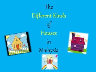 The
Different Kinds
of
Houses
in
Malaysia
 