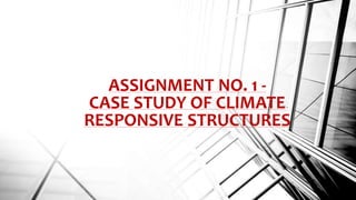 ASSIGNMENT NO. 1 -
CASE STUDY OF CLIMATE
RESPONSIVE STRUCTURES
 