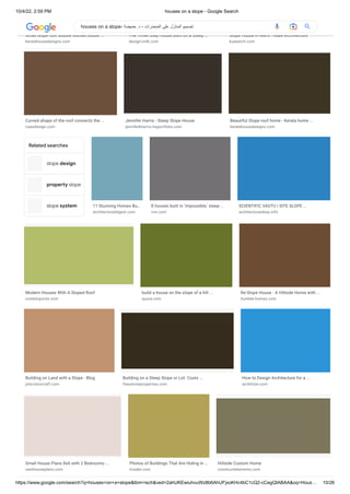 10/4/22, 2:59 PM houses on a slope - Google Search
https://www.google.com/search?q=houses+on+a+slope&tbm=isch&ved=2ahUKEwiuhvuWz8b6AhUFjxoKHc4bC1cQ2-cCegQIABAA&oq=Hous… 10/26
slope design
property slope
slope system
Small slope roof double storied house ...
keralahousedesigns.com
The Three Step House Built on a Steep ...
design-milk.com
Slope House in Meru - Kuee Architecture
kueearch.com
Curved shape of the roof connects the ...
caandesign.com
Jennifer Harris - Steep Slope House
jenniferkharris.myportfolio.com
Beautiful Slope roof home - Kerala home ...
keralahousedesigns.com
Related searches
11 Stunning Homes Bu…
architecturaldigest.com
8 houses built in 'impossible,' steep ...
cnn.com
SCIENTIFIC VASTU | SITE SLOPE ...
architectureideas.info
Modern Houses With A Sloped Roof
contemporist.com
build a house on the slope of a hill ...
quora.com
Re-Slope House - A Hillside Home with ...
humble-homes.com
Building on Land with a Slope - Blog
precisioncraft.com
Building on a Steep Slope or Lot: Costs ...
freestoneproperties.com
How to Design Architecture for a ...
architizer.com
Small House Plans 8x6 with 2 Bedrooms ...
samhouseplans.com
Photos of Buildings That Are Hiding in …
insider.com
Hillside Custom Home
constructelements.com
houses on a slope- ‫حميضة‬ .‫د‬ - ‫المنحدرات‬ ‫على‬ ‫المنازل‬ ‫تصميم‬
 