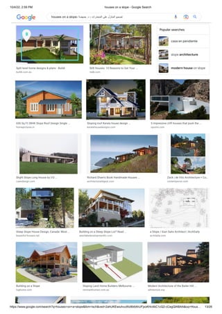 10/4/22, 2:59 PM houses on a slope - Google Search
https://www.google.com/search?q=houses+on+a+slope&tbm=isch&ved=2ahUKEwiuhvuWz8b6AhUFjxoKHc4bC1cQ2-cCegQIABAA&oq=Hous… 13/26
casa en pendiente
slope architecture
modern house on slope
ReSlope House in Kobe / Tomohiro Hata ...
archeyes.com
How to Design Architecture for a ...
architizer.com
A Modern House On A Slope In Spain [Video]
home-designing.com
Split level home designs & plans - Buildi
buildi.com.au
Stilt Houses: 10 Reasons to Get Your ...
redb.com
Popular searches
650 Sq Ft 2BHK Slope Roof Design Single ...
homepictures.in
Sloping roof Kerala house design ...
keralahousedesigns.com
5 impressive cliff houses that push the ...
opumo.com
Slight Slope Long House by I/O ...
caandesign.com
Richard Olsen's Book Handmade Houses ...
architecturaldigest.com
Zack | de Vito Architecture + Co…
contemporist.com
Steep Slope House Design, Canada: Most ...
beautiful-houses.net
Building on a Steep Slope Lot? Read ...
westlakedevelopmentllc.com
a Slope / Gian Salis Architect | ArchDaily
archdaily.com
Building on a Slope
loghome.com
Sloping Land Home Builders Melbourne ...
renmarkhomes.com.au
Modern Architecture of the Bailer Hill ...
arkitecture.org
houses on a slope- ‫حميضة‬ .‫د‬ - ‫المنحدرات‬ ‫على‬ ‫المنازل‬ ‫تصميم‬
 