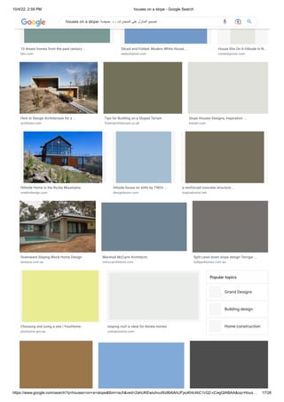 10/4/22, 2:59 PM houses on a slope - Google Search
https://www.google.com/search?q=houses+on+a+slope&tbm=isch&ved=2ahUKEwiuhvuWz8b6AhUFjxoKHc4bC1cQ2-cCegQIABAA&oq=Hous… 17/26
Grand Designs
Building design
Home construction
10 dream homes from the past century ...
bbc.com
Sliced and Folded: Modern White House ...
weburbanist.com
House Sits On A Hillside In N…
contemporist.com
How to Design Architecture for a ...
architizer.com
Tips for Building on a Sloped Terrain
firstinarchitecture.co.uk
Slope Houses Designs, Inspiration ...
trendir.com
Hillside Home in the Rocky Mountains
onekindesign.com
hillside house on stilts by TWO+ ...
designboom.com
a reinforced concrete structure ...
inspirationist.net
Downward Sloping Block Home Design
leneeva.com.au
Marshall McCann Architects
mmccarchitects.com
Split Level down slope design Terrigal ...
tullipanhomes.com.au
Choosing and using a site | YourHome
yourhome.gov.au
sloping roof is ideal for Kerala homes
onmanorama.com
Popular topics
houses on a slope- ‫حميضة‬ .‫د‬ - ‫المنحدرات‬ ‫على‬ ‫المنازل‬ ‫تصميم‬
 